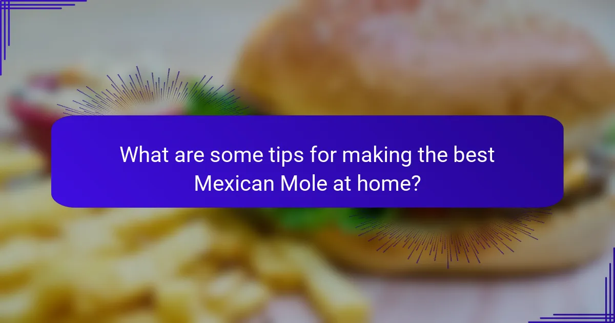 What are some tips for making the best Mexican Mole at home?