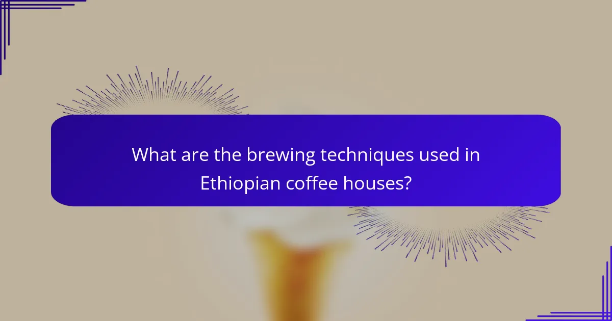 What are the brewing techniques used in Ethiopian coffee houses?