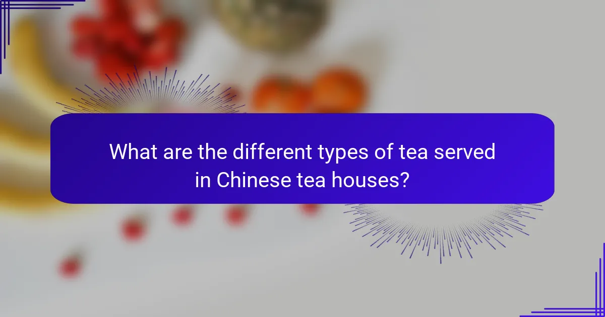 What are the different types of tea served in Chinese tea houses?