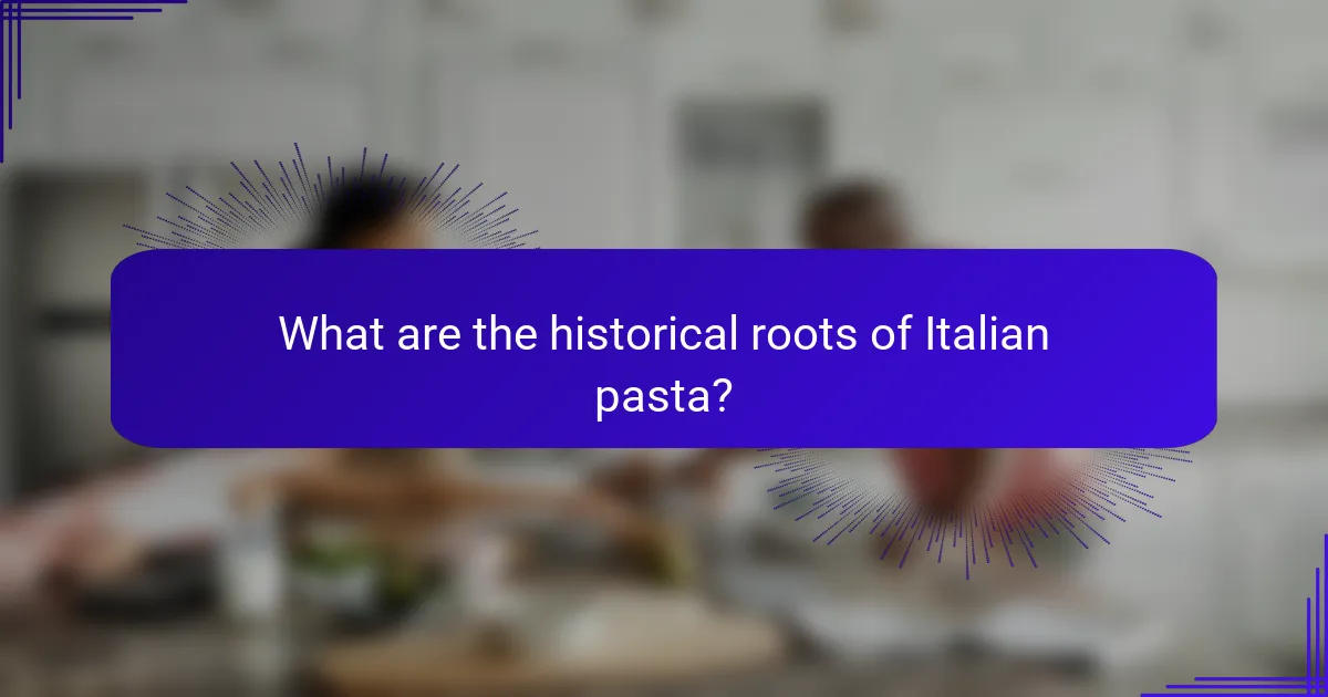What are the historical roots of Italian pasta?